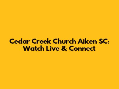 Cedar Creek Church Aiken SC: Watch Live & Connect