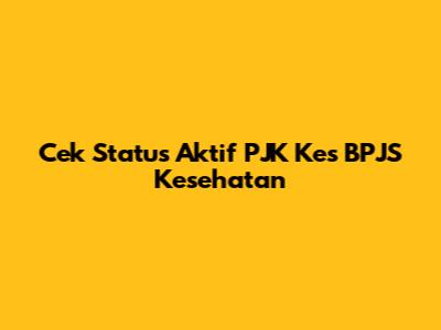 Cek Status Aktif PJK Kes BPJS Kesehatan