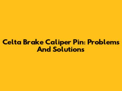 Celta Brake Caliper Pin: Problems And Solutions