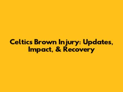 Celtics Brown Injury: Updates, Impact, & Recovery