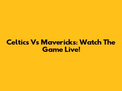 Celtics Vs Mavericks: Watch The Game Live!