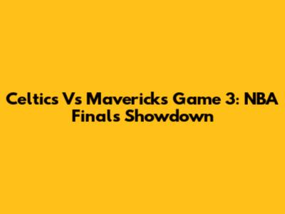Celtics Vs Mavericks Game 3: NBA Finals Showdown