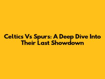 Celtics Vs Spurs: A Deep Dive Into Their Last Showdown