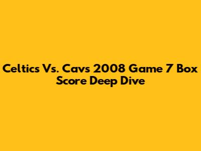 Celtics Vs. Cavs 2008 Game 7 Box Score Deep Dive