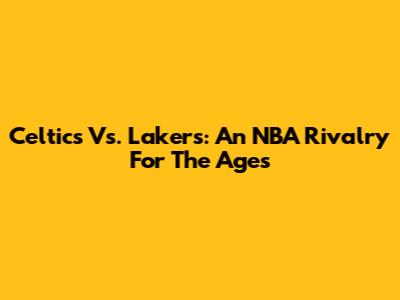 Celtics Vs. Lakers: An NBA Rivalry For The Ages