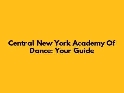 Central New York Academy Of Dance: Your Guide