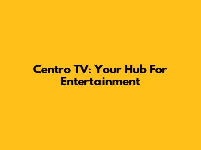 Centro TV: Your Hub For Entertainment