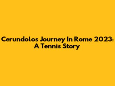 Cerundolo's Journey In Rome 2023: A Tennis Story