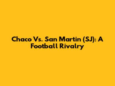 Chaco Vs. San Martin (SJ): A Football Rivalry