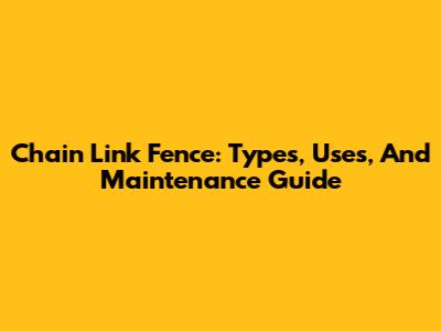 Chain Link Fence: Types, Uses, And Maintenance Guide