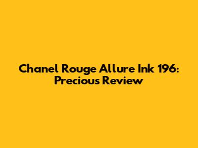 Chanel Rouge Allure Ink 196: Precious Review