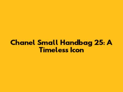Chanel Small Handbag 25: A Timeless Icon