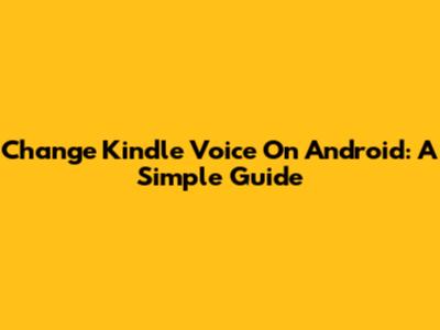 Change Kindle Voice On Android: A Simple Guide