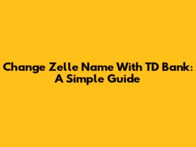 Change Zelle Name With TD Bank: A Simple Guide
