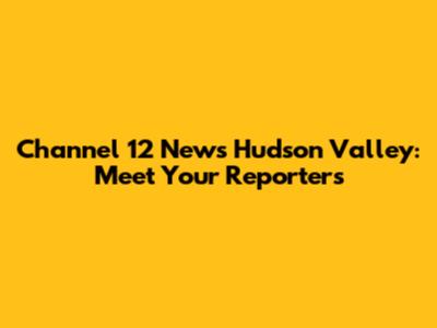 Channel 12 News Hudson Valley: Meet Your Reporters