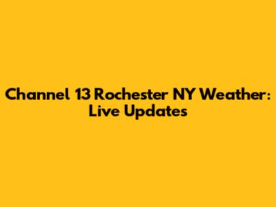 Channel 13 Rochester NY Weather: Live Updates