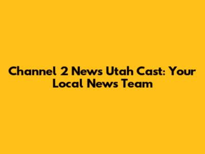 Channel 2 News Utah Cast: Your Local News Team