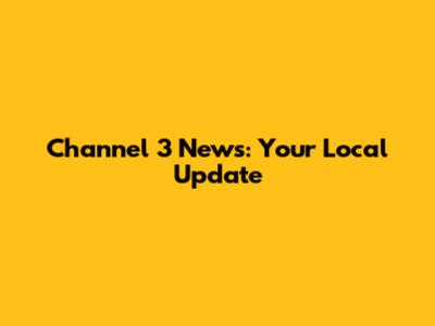 Channel 3 News: Your Local Update