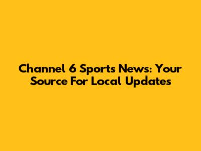 Channel 6 Sports News: Your Source For Local Updates