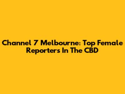 Channel 7 Melbourne: Top Female Reporters In The CBD