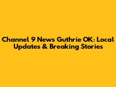 Channel 9 News Guthrie OK: Local Updates & Breaking Stories