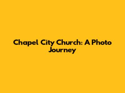 Chapel City Church: A Photo Journey
