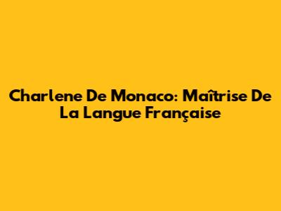 Charlene De Monaco: Maîtrise De La Langue Française