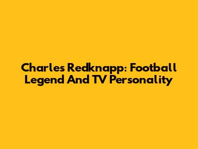 Charles Redknapp: Football Legend And TV Personality