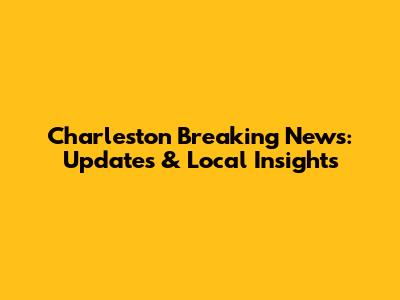 Charleston Breaking News: Updates & Local Insights