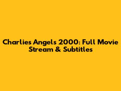 Charlie's Angels 2000: Full Movie Stream & Subtitles
