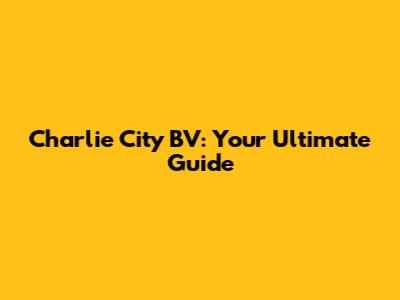 Charlie City BV: Your Ultimate Guide