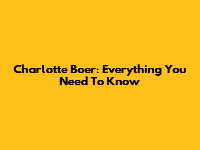 Charlotte Boer: Everything You Need To Know