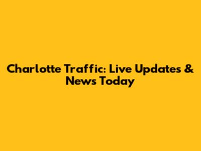 Charlotte Traffic: Live Updates & News Today