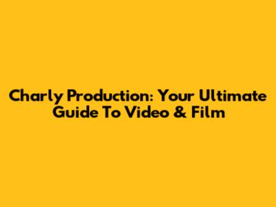 Charly Production: Your Ultimate Guide To Video & Film