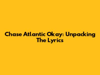 Chase Atlantic Okay: Unpacking The Lyrics