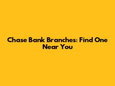 Chase Bank Branches: Find One Near You