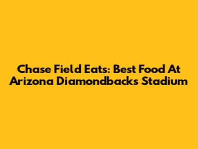 Chase Field Eats: Best Food At Arizona Diamondbacks Stadium
