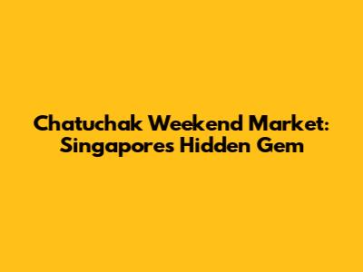 Chatuchak Weekend Market: Singapore's Hidden Gem