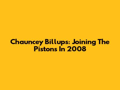 Chauncey Billups: Joining The Pistons In 2008