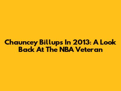 Chauncey Billups In 2013: A Look Back At The NBA Veteran