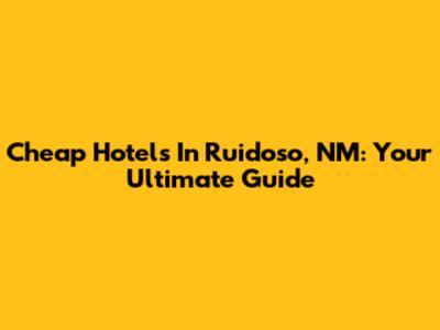 Cheap Hotels In Ruidoso, NM: Your Ultimate Guide