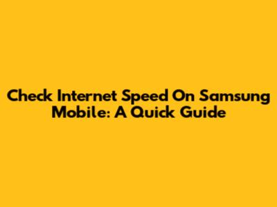 Check Internet Speed On Samsung Mobile: A Quick Guide