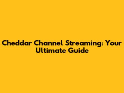 Cheddar Channel Streaming: Your Ultimate Guide