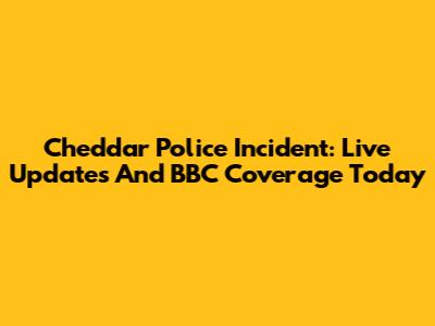 Cheddar Police Incident: Live Updates And BBC Coverage Today