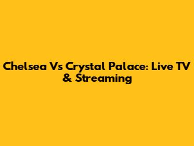Chelsea Vs Crystal Palace: Live TV & Streaming
