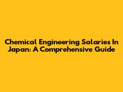 Chemical Engineering Salaries In Japan: A Comprehensive Guide