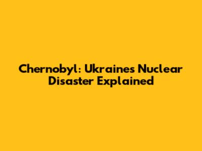 Chernobyl: Ukraine's Nuclear Disaster Explained