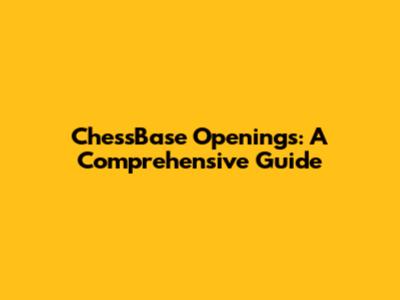 ChessBase Openings: A Comprehensive Guide