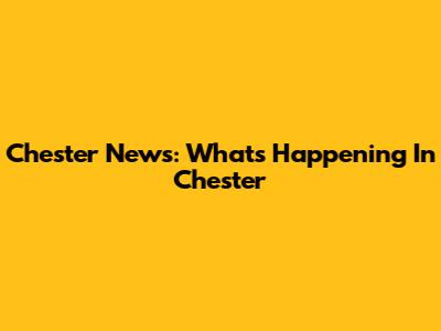 Chester News: What's Happening In Chester