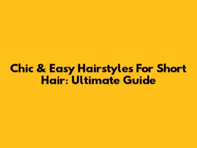 Chic & Easy Hairstyles For Short Hair: Ultimate Guide